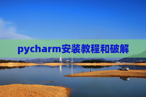 pycharm安装教程和破解 pycharm安装教程和破解